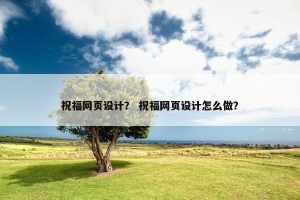 祝福网页设计？ 祝福网页设计怎么做？