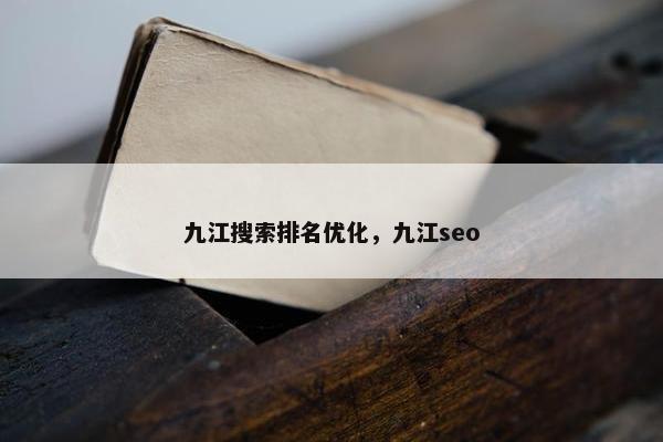 九江搜索排名优化，九江seo