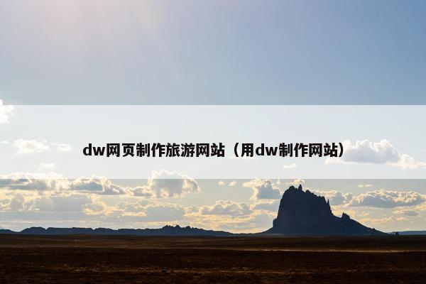 dw网页制作旅游网站（用dw制作网站）