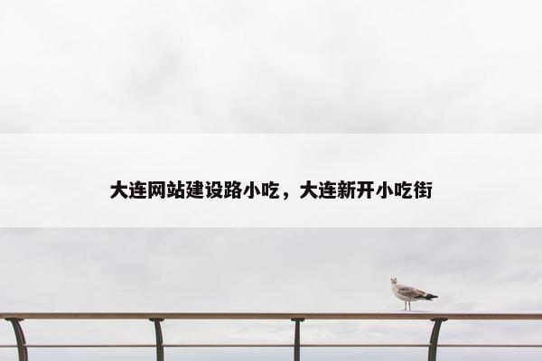 大连网站建设路小吃，大连新开小吃街