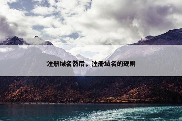 注册域名然后，注册域名的规则