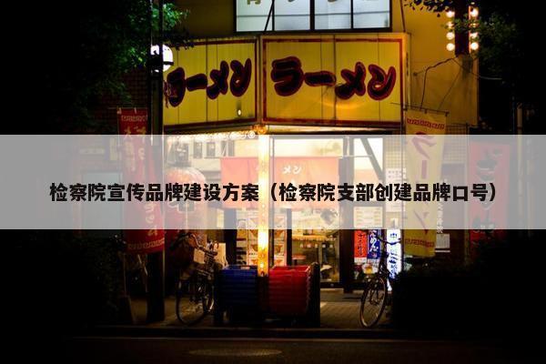 检察院宣传品牌建设方案（检察院支部创建品牌口号）