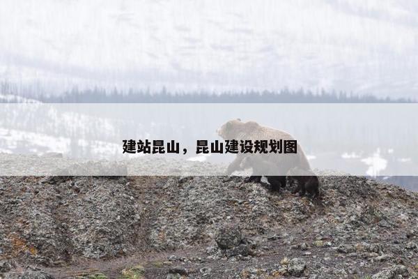 建站昆山，昆山建设规划图