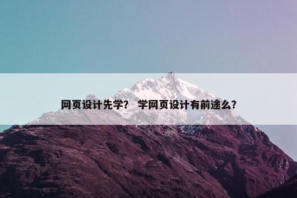 网页设计先学？ 学网页设计有前途么？