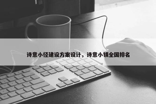 诗意小径建设方案设计，诗意小镇全国排名