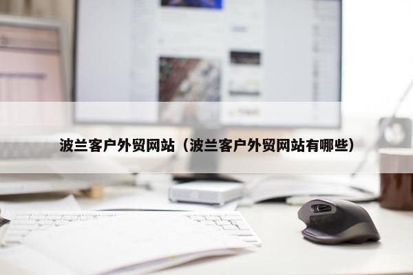 波兰客户外贸网站（波兰客户外贸网站有哪些）