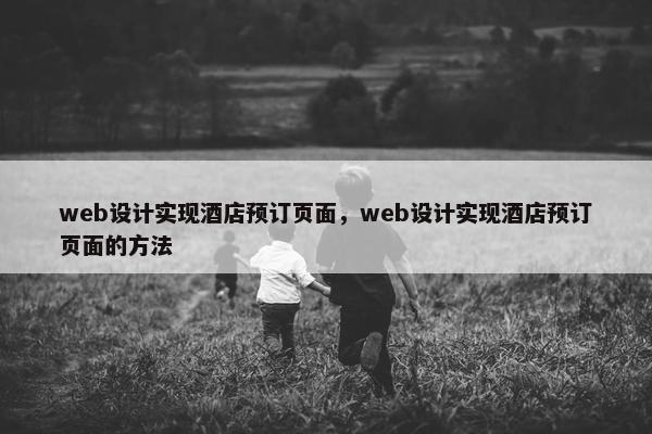 web设计实现酒店预订页面，web设计实现酒店预订页面的方法