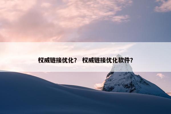 权威链接优化？ 权威链接优化软件？