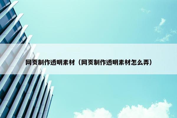 网页制作透明素材（网页制作透明素材怎么弄）