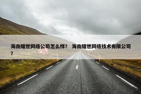海南耀世网络公司怎么样？ 海南耀世网络技术有限公司？