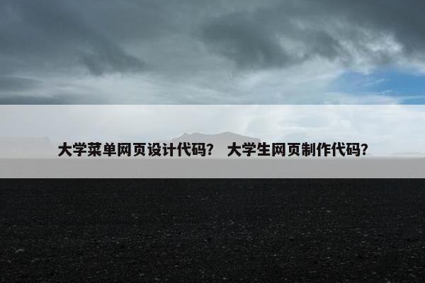 大学菜单网页设计代码？ 大学生网页制作代码？