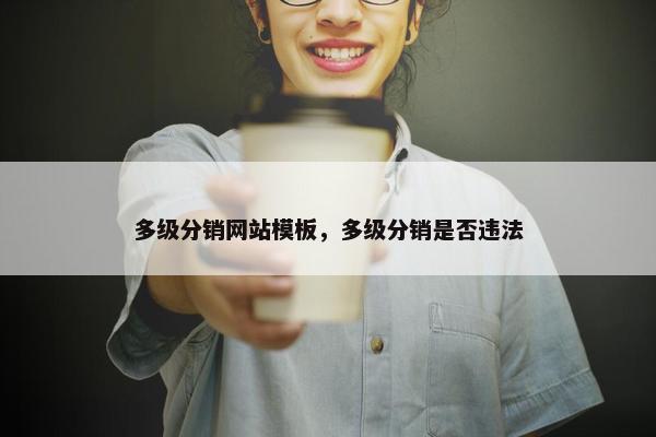 多级分销网站模板，多级分销是否违法