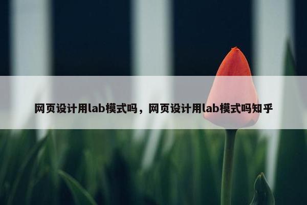 网页设计用lab模式吗，网页设计用lab模式吗知乎
