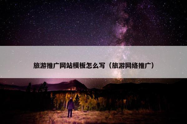 旅游推广网站模板怎么写（旅游网络推广）
