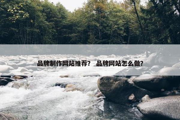 品牌制作网站推荐？ 品牌网站怎么做？