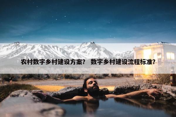 农村数字乡村建设方案？ 数字乡村建设流程标准？