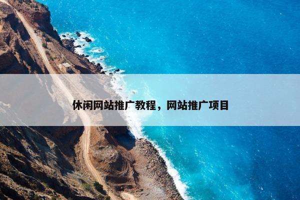 休闲网站推广教程，网站推广项目