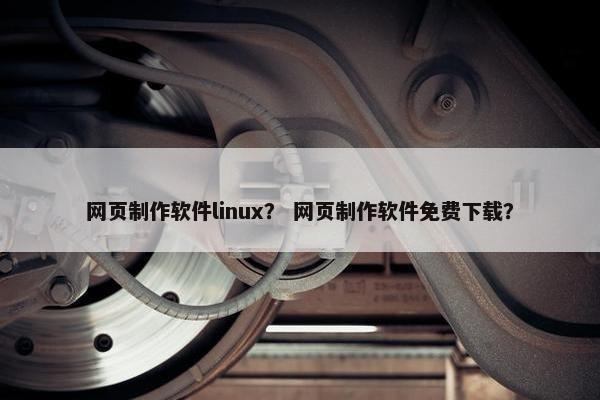 网页制作软件linux？ 网页制作软件免费下载？