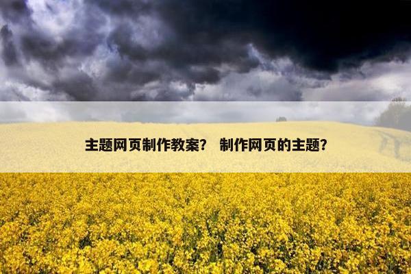 主题网页制作教案？ 制作网页的主题？