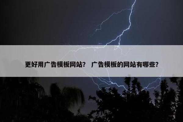 更好用广告模板网站？ 广告模板的网站有哪些？