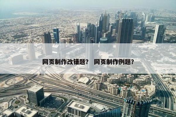 网页制作改错题？ 网页制作例题？