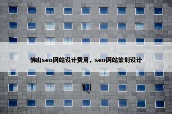 佛山seo网站设计费用，seo网站策划设计
