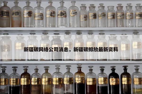 新疆碳网络公司消息，新疆碳排放最新资料