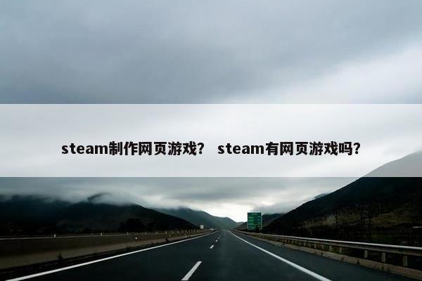 steam制作网页游戏？ steam有网页游戏吗？
