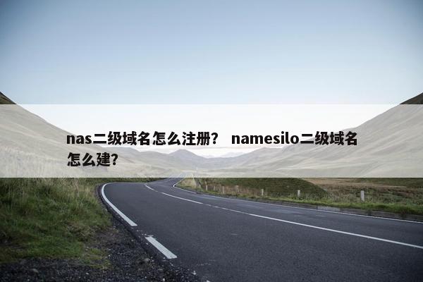 nas二级域名怎么注册？ namesilo二级域名怎么建？