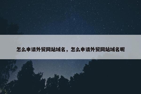 怎么申请外贸网站域名，怎么申请外贸网站域名呢
