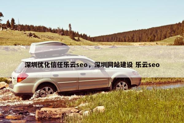 深圳优化信任乐云seo，深圳网站建设 乐云seo