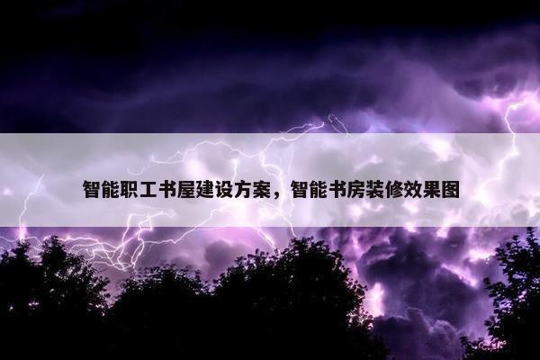 智能职工书屋建设方案，智能书房装修效果图