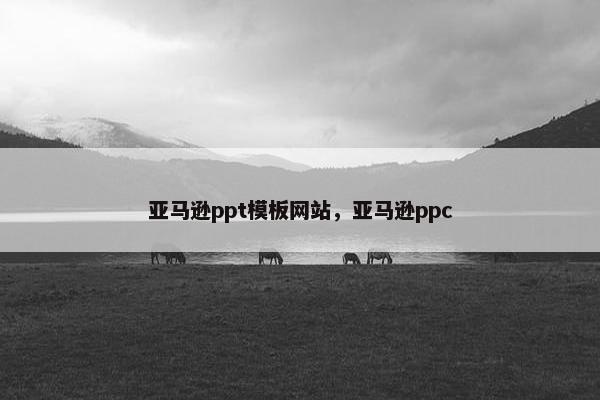 亚马逊ppt模板网站,亚马逊ppc 亚马逊ppt模板网站,亚马逊ppc