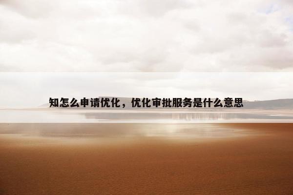 知怎么申请优化，优化审批服务是什么意思