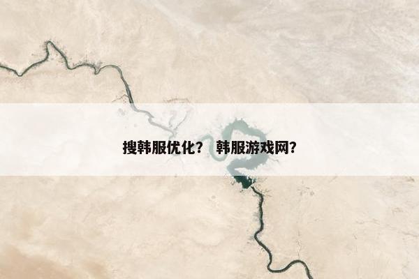 搜韩服优化？ 韩服游戏网？