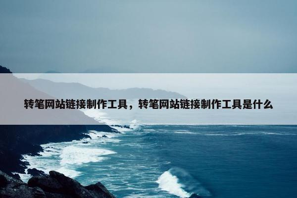 转笔网站链接制作工具，转笔网站链接制作工具是什么