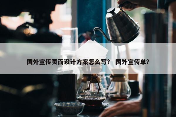 国外宣传页面设计方案怎么写？ 国外宣传单？