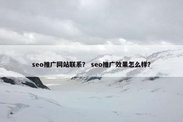 seo推广网站联系？ seo推广效果怎么样？