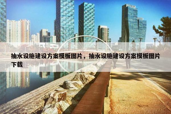 抽水设施建设方案模板图片，抽水设施建设方案模板图片下载