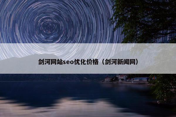 剑河网站seo优化价格（剑河新闻网）
