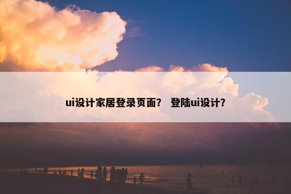 ui设计家居登录页面？ 登陆ui设计？