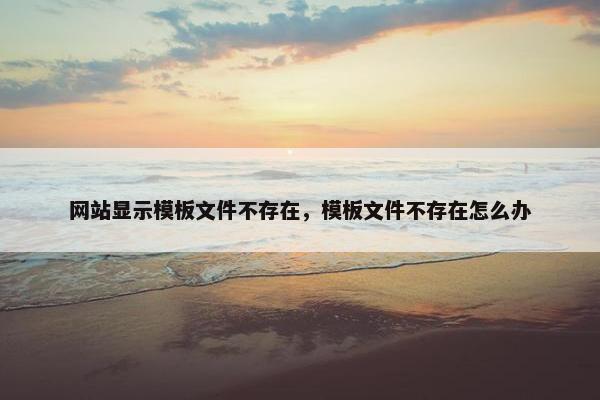 网站显示模板文件不存在，模板文件不存在怎么办