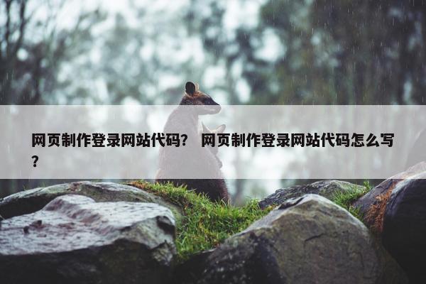 网页制作登录网站代码？ 网页制作登录网站代码怎么写？
