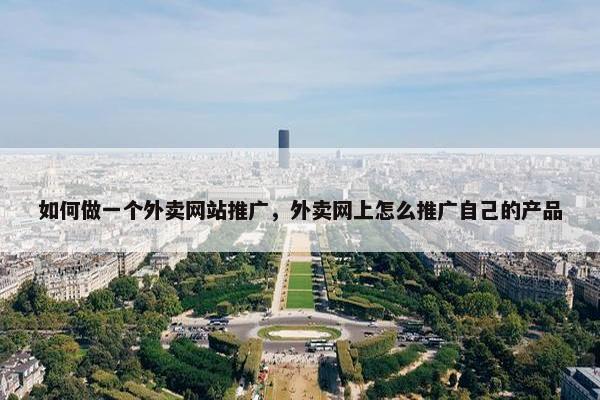 如何做一个外卖网站推广，外卖网上怎么推广自己的产品