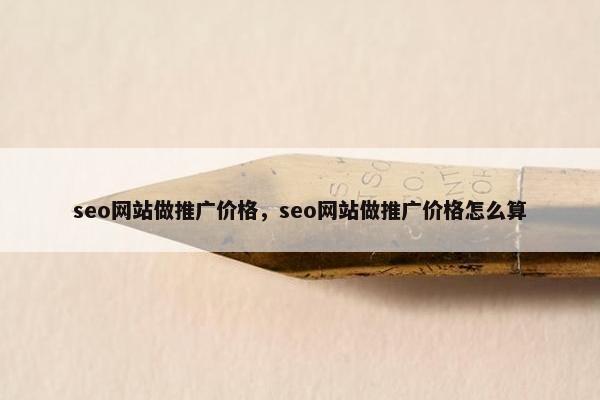 seo网站做推广价格，seo网站做推广价格怎么算