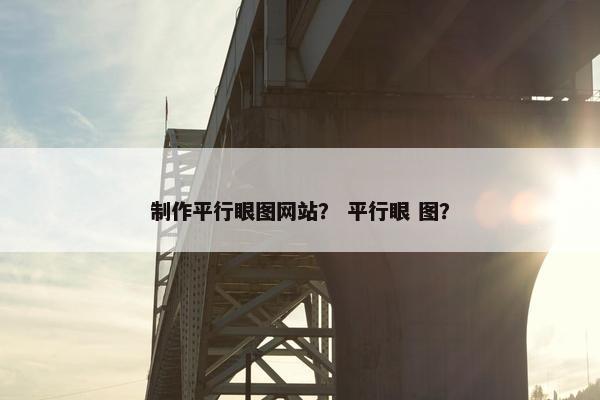 制作平行眼图网站？ 平行眼 图？
