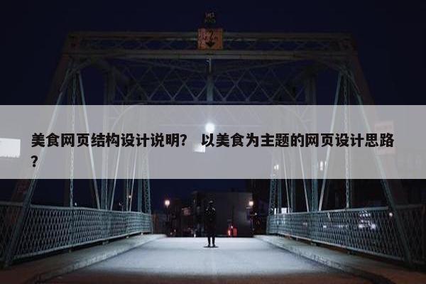 美食网页结构设计说明？ 以美食为主题的网页设计思路？