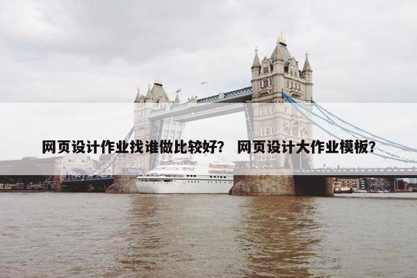 网页设计作业找谁做比较好？ 网页设计大作业模板？