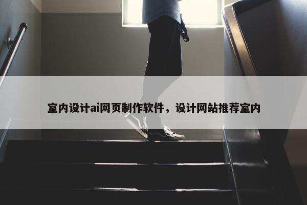 室内设计ai网页制作软件，设计网站推荐室内