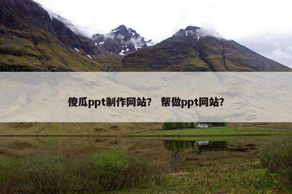 傻瓜ppt制作网站？ 帮做ppt网站？